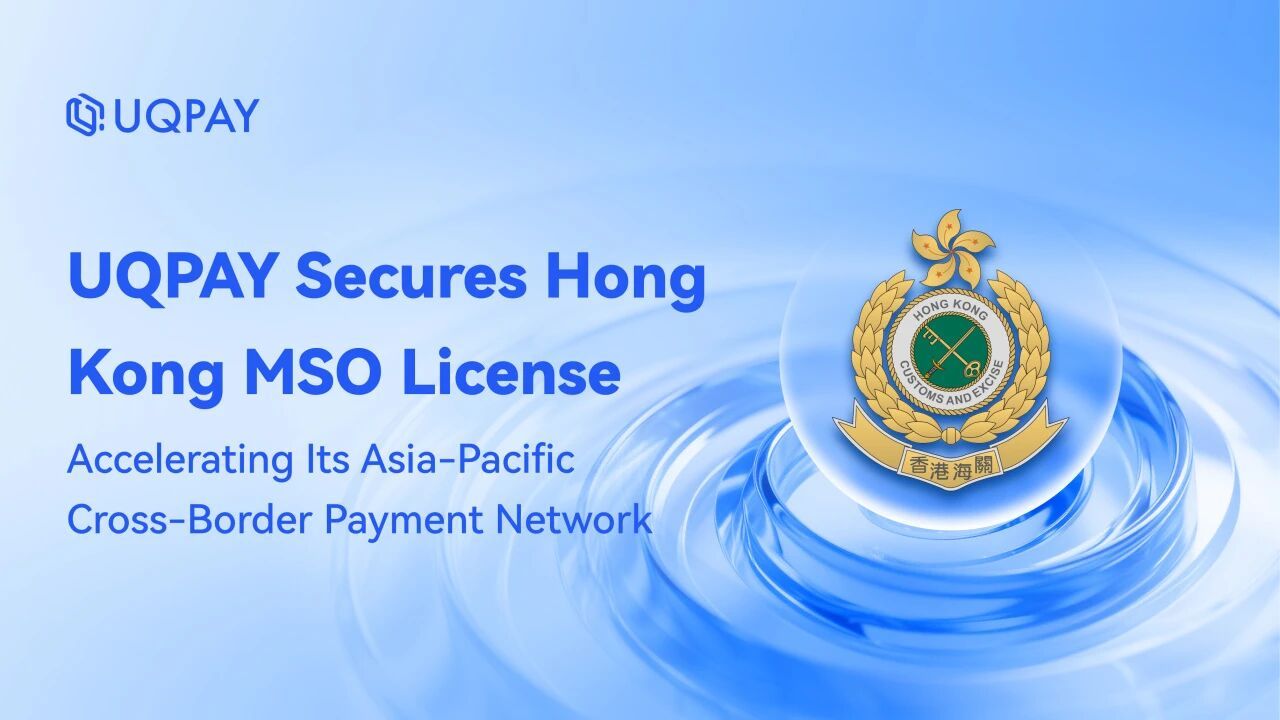 UQPAY Secures Hong Kong MSO License, Accelerating Its Asia-Pacific Cross-Border Payment Network