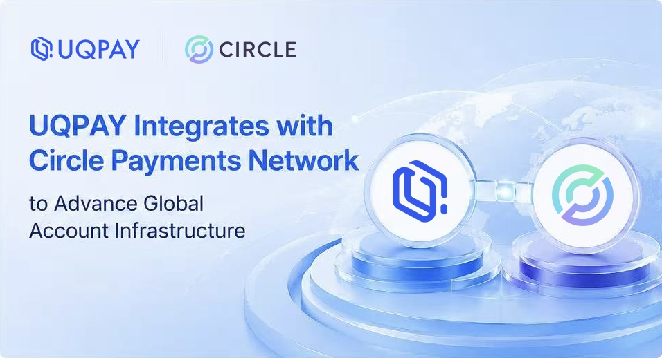 UQPAY Integrates with Circle Payments Network to Advance Global Account Infrastructure